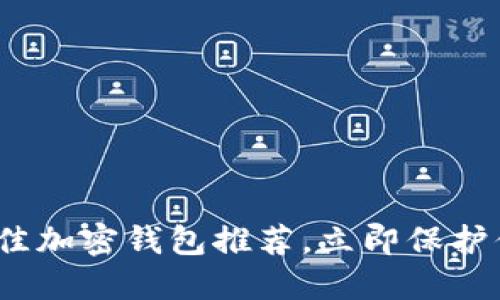 2025必看！最佳加密钱包推荐，立即保护你的数字资产！