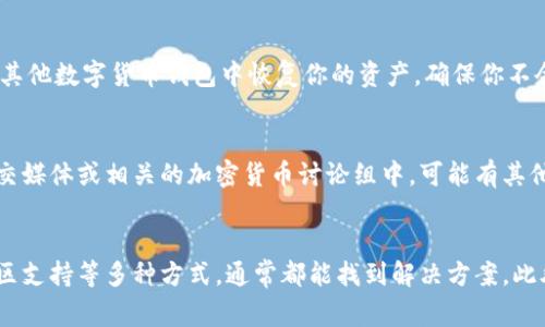 Bitpie是一个数字货币钱包，允许用户存储和管理各种加密货币。如果你发现Bitpie无法使用，可能有几个原因，以及相应的解决方法。以下是一些常见的情况和建议：

检查网络连接
首先，确认你的网络连接是否正常。访问其他网站或应用程序，以确保你的网络没有问题。如果网络连接存在问题，你可能需要重新启动路由器或者切换到其他网络。

更新应用程序
如果你正在使用Bitpie的移动应用程序，检查是否有新的更新可下载。过时的版本可能会导致性能问题或功能失效。访问应用商店，查找Bitpie并更新至最新版本。

服务器或维护问题
有时，Bitpie可能会进行维护或者遇到服务器问题。在这种情况下，访问官方社交媒体平台或社区，可以获取用户反馈或公告，以确认是否有广泛的服务中断。

设备兼容性
如果你使用的设备或操作系统版本较老，可能会与Bitpie不兼容。确保你的设备运行的是推荐的操作系统版本，并考虑在其他设备上尝试使用Bitpie。

安全性和账户问题
如果你的账户被锁定或违反了Bitpie的使用条款，你可能会无法访问钱包。这时，你可以尝试联系Bitpie的客服支持团队，提供相关信息以恢复账户的可用性。

备份与恢复
如果你无法访问钱包，检查是否有备份助记词或私钥。通过这些信息，你也许能在其他数字货币钱包中恢复你的资产，确保你不会失去任何投资。

寻求社区帮助
如果以上方法都未能解决问题，可以考虑寻求社区帮助。在Bitpie的用户论坛、社交媒体或相关的加密货币讨论组中，可能有其他用户遇到类似的问题并分享解决方案。

总结
遇到Bitpie无法使用的情况时，不必惊慌。通过检查网络、更新应用程序和寻求社区支持等多种方式，通常都能找到解决方案。此外，定期备份你的数字货币信息，以防意外情况发生。希望这些建议对你有所帮助！