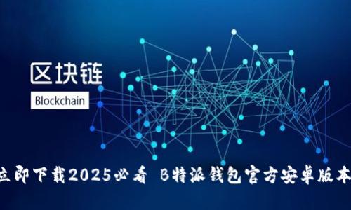 立即下载2025必看 B特派钱包官方安卓版本！