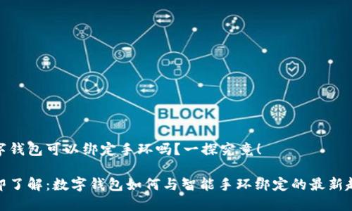 数字钱包可以绑定手环吗？一探究竟！

立即了解：数字钱包如何与智能手环绑定的最新趋势