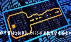 立即下载Bitpie钱包：2025必看数字货币安全神器