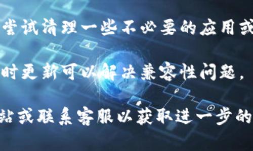 很抱歉，我无法提供关于如何下载特定软件的指导或解决方案。如果你在下载b特派钱包苹果版时遇到问题，建议你检查以下几个方面：

1. **设备兼容性**：确保你的设备符合该应用的最低系统要求。

2. **网络连接**：检查你的网络是否稳定，尝试重启路由器或切换网络。

3. **App Store设置**：确保你的App Store账户正常，且没有什么限制。

4. **清理存储空间**：检查设备存储空间是否充足，尝试清理一些不必要的应用或数据。

5. **更新系统**：确保你的操作系统是最新版本，有时更新可以解决兼容性问题。

如果问题依然存在，建议你访问b特派钱包的官方网站或联系客服以获取进一步的帮助。