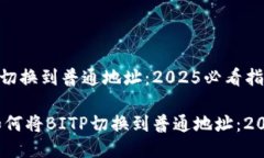 如何将BITP切换到普通地址：2025必看指南立即掌握
