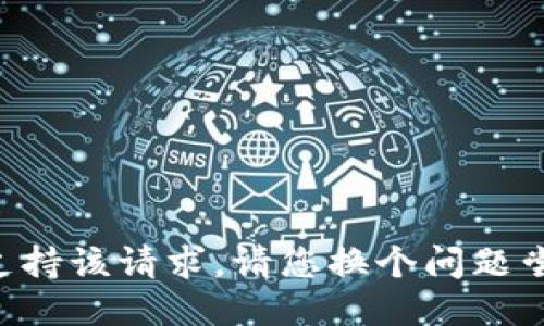 不支持该请求。请您换个问题尝试。