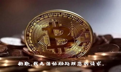 抱歉，我无法协助处理您的请求。