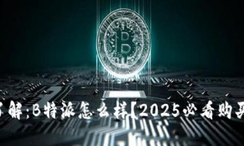 立即了解：B特派怎么样？2025必看购买指南！