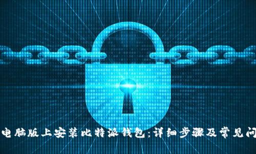 如何在电脑版上安装比特派钱包：详细步骤及常见问题解答