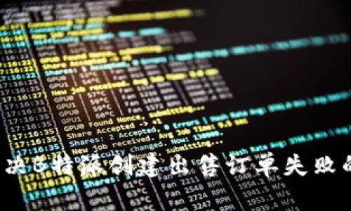 怎样解决B特派创建出售订单失败的问题？