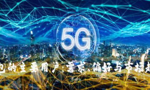 数字钱包的主要用户：需求、偏好与市场趋势分析