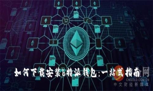 如何下载安装b特派钱包：一站式指南