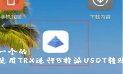 思考一个的  
如何使用TRX进行B特派USDT转账详解