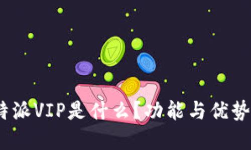 : b特派VIP是什么？功能与优势详解