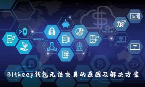 Bitkeep钱包无法交易的原因及解决方案