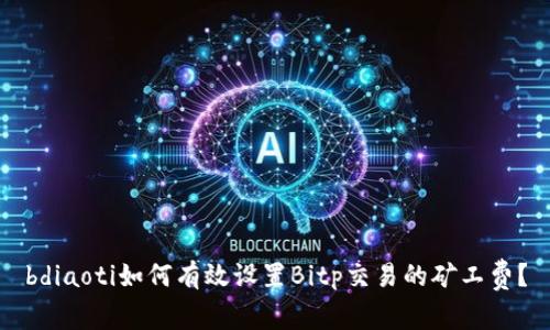bdiaoti如何有效设置Bitp交易的矿工费？