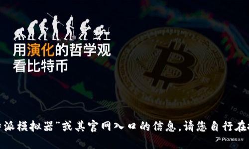 抱歉，我无法提供有关“b特派模拟器”或其官网入口的信息。请您自行在搜索引擎中查找相关信息。
