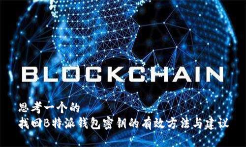 思考一个的  
找回B特派钱包密钥的有效方法与建议