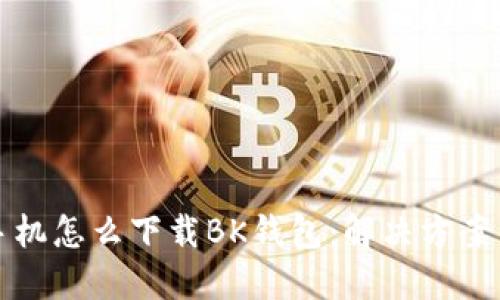 华为手机怎么下载BK钱包：解决方案与技巧