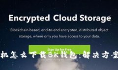 华为手机怎么下载BK钱包：解决方案与技巧