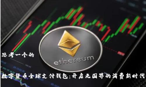 思考一个的


数字货币全球支付钱包：开启无国界的消费新时代