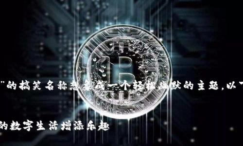 在这里，我们可以将“数字钱包”的搞笑名称想象成一个轻松幽默的主题。以下是一个适合的和相关关键词：


10个搞笑数字钱包名称，给你的数字生活增添乐趣