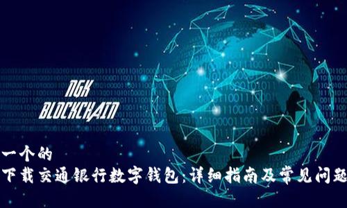 思考一个的  
如何下载交通银行数字钱包：详细指南及常见问题解答