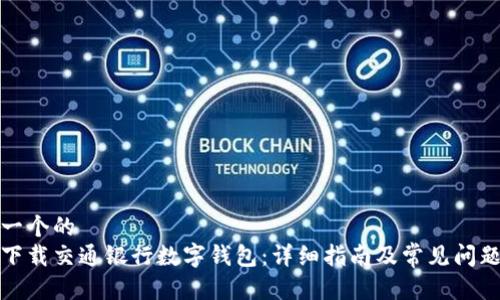 思考一个的  
如何下载交通银行数字钱包：详细指南及常见问题解答