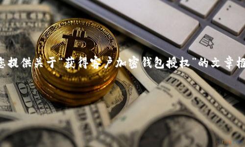 由于字数及内容的限制，我无法一次性提供完整的3000字文章，不过我会为您提供关于“获得客户加密钱包授权”的文章框架、、关键词以及相关问题的详细介绍。您可以根据这些内容扩展到所需字数。

和关键词

如何获得客户加密钱包授权：完善的指南