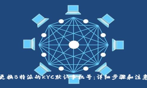 如何更换B特派的KYC默认手机号：详细步骤和注意事项