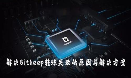解决Bitkeep转账失败的原因与解决方案