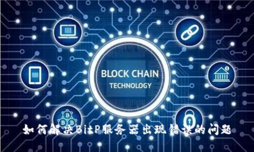 如何解决BitP服务器出现错误的问题