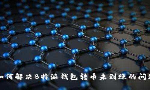 如何解决B特派钱包转币未到账的问题