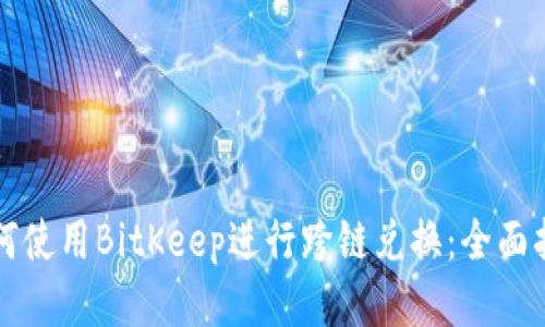 如何使用BitKeep进行跨链兑换：全面指南