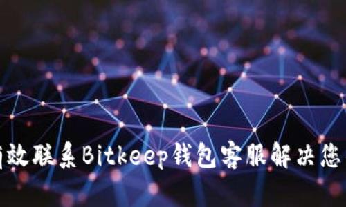 如何有效联系Bitkeep钱包客服解决您的问题