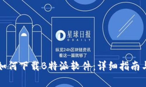 苹果手机用户如何下载B特派软件：详细指南与常见问题解答