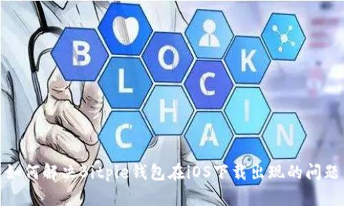 如何解决Bitpie钱包在iOS下载出现的问题