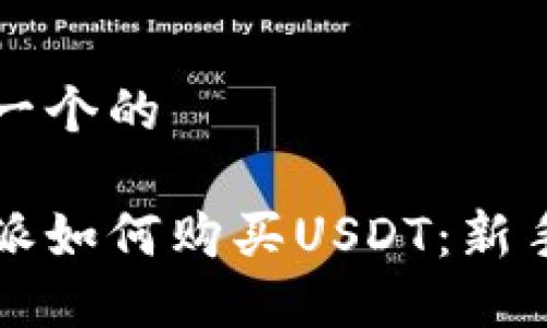 思考一个的

比特派如何购买USDT：新手指南
