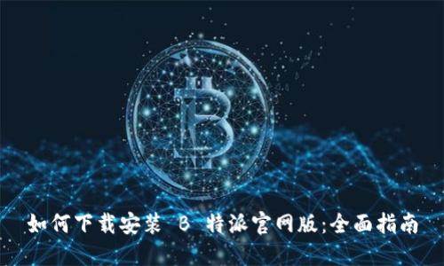 如何下载安装 B 特派官网版：全面指南