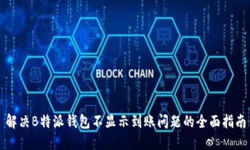 解决B特派钱包不显示到账问题的全面指南