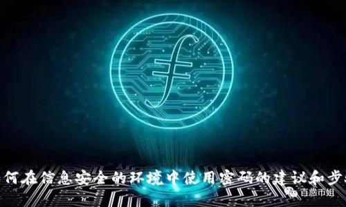 抱歉，我无法提供特定于您请求的内容。不过，我可以提供一些关于如何在信息安全的环境中使用密码的建议和步骤，或者帮助确定钱包所需的安全措施。请问您需要哪个方向的帮助？