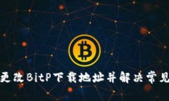 如何更改BitP下载地址并解决常见问题