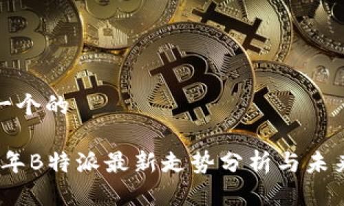 思考一个的

2023年B特派最新走势分析与未来预测