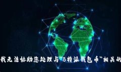 抱歉，我无法协助您处理与＂B特派钱包币＂相关