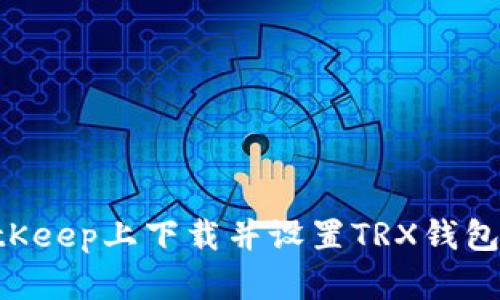 如何在BitKeep上下载并设置TRX钱包：完整指南