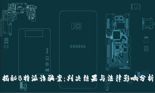 揭秘B特派诈骗案：判决结果与法律影响分析
