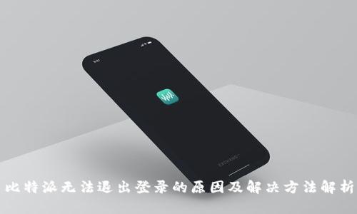 比特派无法退出登录的原因及解决方法解析