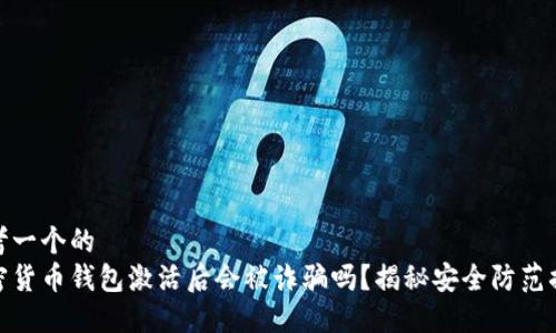 思考一个的  
加密货币钱包激活后会被诈骗吗？揭秘安全防范措施