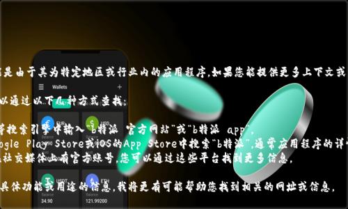 关于“b特派”的具体信息较少，可能是由于其为特定地区或行业内的应用程序。如果您能提供更多上下文或详细信息，我将能够更好地帮助您。

一般来说，特定软件的官方网址可以通过以下几种方式查找：

1. **搜索引擎**：在Google、Bing等搜索引擎中输入“b特派 官方网站”或“b特派 app”。
2. **应用商店**：在Android的Google Play Store或iOS的App Store中搜索“b特派”，通常应用程序的详情页中会提供官方网站链接。
3. **社交媒体**：许多应用程序在社交媒体上有官方账号，您可以通过这些平台找到更多信息。

如果您能提供更多关于“b特派”的具体功能或用途的信息，我将更有可能帮助您找到相关的网址或信息。