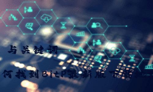 # 与关键词

如何找到BitP最新版下载地址？