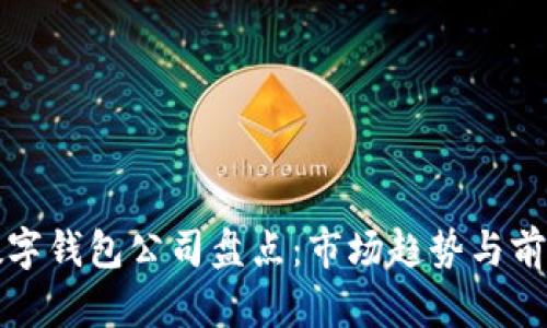 欧美数字钱包公司盘点：市场趋势与前景分析