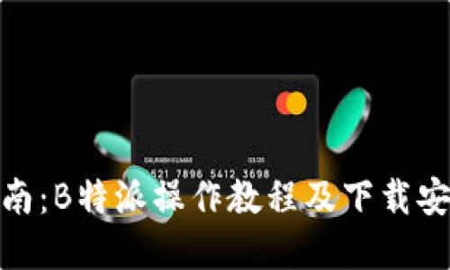 完整指南：B特派操作教程及下载安装步骤